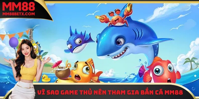 Bắn Cá MM88 - Thử Vận May, Nhận Ngay Phần Thưởng Giá Trị 1 Vì sao game thủ nên tham gia bắn cá MM88